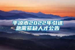 平凉市2022年引进急需紧缺人才公告