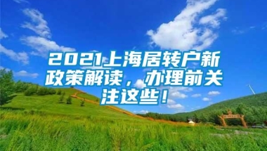 2021上海居转户新政策解读，办理前关注这些！