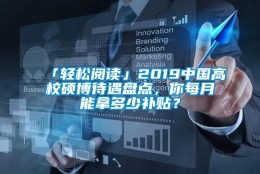 「轻松阅读」2019中国高校硕博待遇盘点，你每月能拿多少补贴？