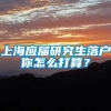 上海应届研究生落户你怎么打算？