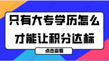 2021年上海居住证积分办理,只有大专学历有什么方法能让积分达标？