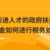 引进人才的政府扶持资金如何进行税务处理