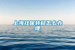 上海社保转移怎么办理