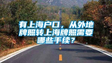 有上海户口，从外地牌照转上海牌照需要哪些手续？