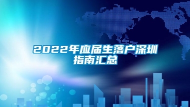 2022年应届生落户深圳指南汇总