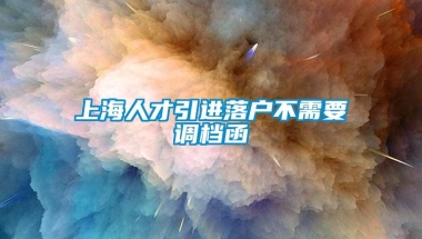 上海人才引进落户不需要调档函