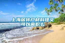 上海居转户材料提交可以离职么