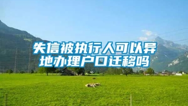 失信被执行人可以异地办理户口迁移吗