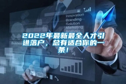 2022年最新最全人才引进落户，总有适合你的一条！