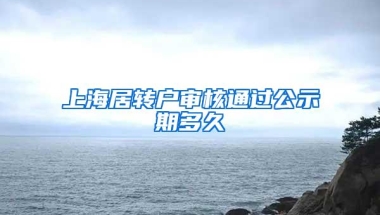 上海居转户审核通过公示期多久