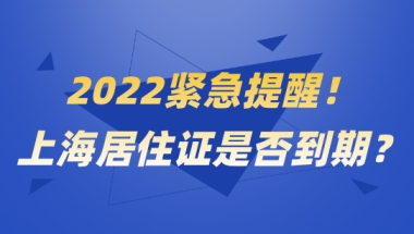 紧急提醒！上海居住证过期后果很严重，快来自查是否到期