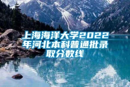 上海海洋大学2022年河北本科普通批录取分数线