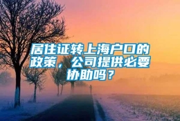 居住证转上海户口的政策，公司提供必要协助吗？