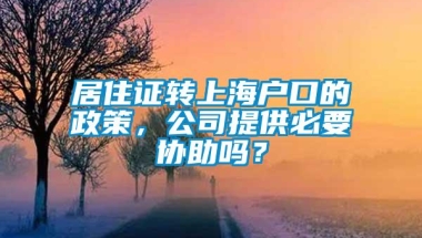 居住证转上海户口的政策，公司提供必要协助吗？