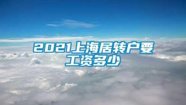 2021上海居转户要工资多少