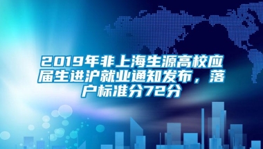 2019年非上海生源高校应届生进沪就业通知发布，落户标准分72分