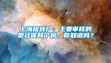 上海居转户：主要审核的是社保和个税，你知道吗？