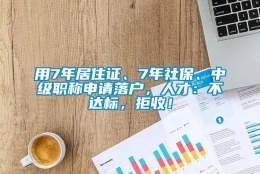 用7年居住证、7年社保、中级职称申请落户，人才：不达标，拒收！