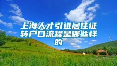 上海人才引进居住证转户口流程是哪些样的