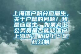 上海落户积分应届生，关于户籍的问题！我是应届生，如果考上公务员是否能够落户上海呢？听说上＊是积分制