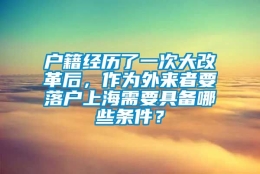 户籍经历了一次大改革后，作为外来者要落户上海需要具备哪些条件？