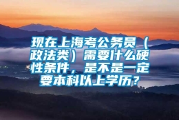 现在上海考公务员（政法类）需要什么硬性条件，是不是一定要本科以上学历？