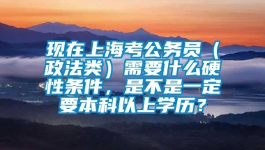 现在上海考公务员（政法类）需要什么硬性条件，是不是一定要本科以上学历？