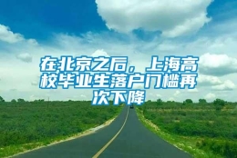 在北京之后，上海高校毕业生落户门槛再次下降