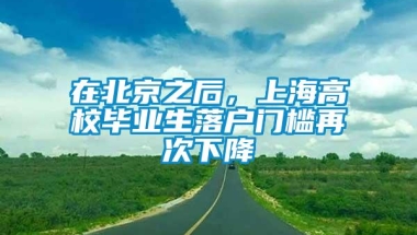 在北京之后，上海高校毕业生落户门槛再次下降