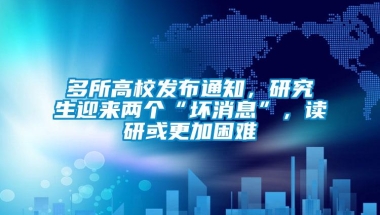 多所高校发布通知，研究生迎来两个“坏消息”，读研或更加困难