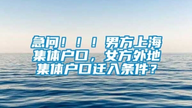 急问！！！男方上海集体户口，女方外地集体户口迁入条件？