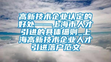 高新技术企业认定的好处——上海市人才引进的具体细则_上海高新技术企业人才引进落户范文