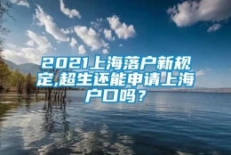 2021上海落户新规定,超生还能申请上海户口吗？