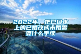 2022年，把户口本上的已婚改成未婚需要什么手续