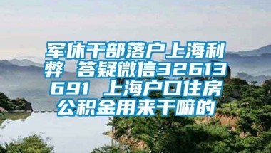 军休干部落户上海利弊 答疑微信32613691 上海户口住房公积金用来干嘛的