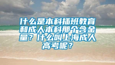 什么是本科插班教育和成人本科那个含金量？什么叫上海成人高考呢？