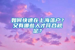 如何快速在上海落户？又有哪些人才符合规定？