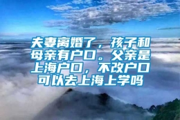 夫妻离婚了，孩子和母亲有户口。父亲是上海户口，不改户口可以去上海上学吗