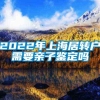 2022年上海居转户需要亲子鉴定吗