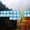 @高校毕业生，南宁撑你的创业梦！快来申请1万