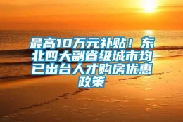 最高10万元补贴！东北四大副省级城市均已出台人才购房优惠政策