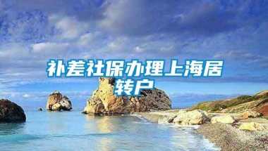 补差社保办理上海居转户