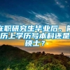 在职研究生毕业后，简历上学历写本科还是硕士？