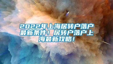 2022年上海居转户落户最新条件！居转户落户上海最新攻略！