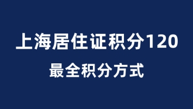 上海居住证120积分最全万能积分方式！不要错过！