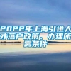 2022年上海引进人才落户政策、办理所需条件