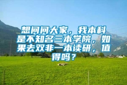 想问问大家，我本科是不知名三本学院，如果去双非一本读研，值得吗？