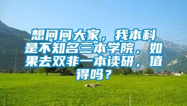 想问问大家，我本科是不知名三本学院，如果去双非一本读研，值得吗？