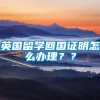 英国留学回国证明怎么办理？？