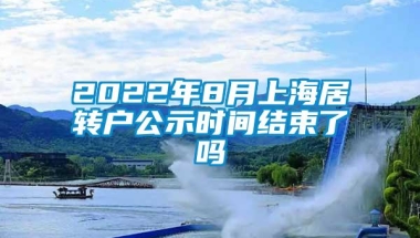 2022年8月上海居转户公示时间结束了吗